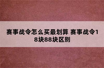 赛事战令怎么买最划算 赛事战令18块88块区别